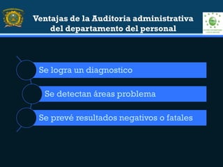 Se logra un diagnostico
Se detectan áreas problema
Se prevé resultados negativos o fatales
Ventajas de la Auditoria administrativa
del departamento del personal
 