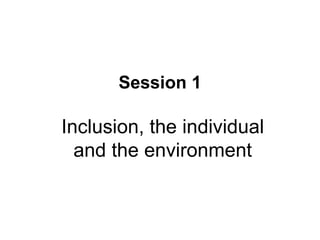 Session 1 Inclusion, the individual and the environment 