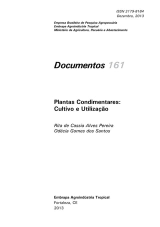 Documentos 161
ISSN 2179-8184
Dezembro, 2013
Empresa Brasileira de Pesquisa Agropecuária
Embrapa Agroindústria Tropical
Ministério da Agricultura, Pecuária e Abastecimento
Embrapa Agroindústria Tropical
Fortaleza, CE
2013
Plantas Condimentares:
Cultivo e Utilização
Rita de Cassia Alves Pereira
Odécia Gomes dos Santos
 