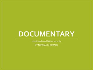 DOCUMENTARY
Livelihoods and Water security
BY NGWIZA KHUMALO
 