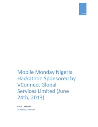  
   
2013
Mobile Monday Nigeria 
Hackathon Sponsored by 
VConnect Global 
Services Limited (June 
24th, 2013) 
EVENT REPO...