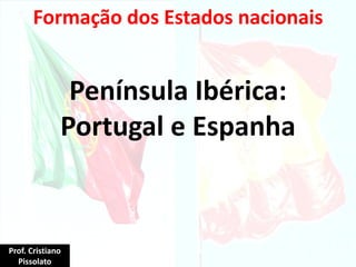 Península Ibérica:
Portugal e Espanha
Formação dos Estados nacionais
Prof. Cristiano
Pissolato
 