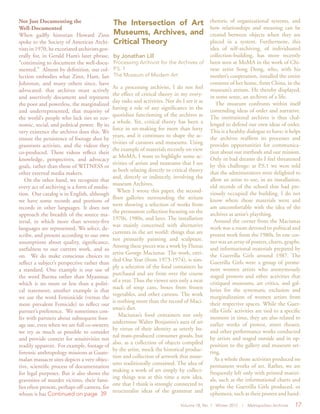 Volume 18, No. 1 Winter 2012 | Metropolitan Archivist 17
Not Just Documenting the
Well-Documented
When gadfly historian Howard Zinn
spoke to the Society of American Archi-
vists in 1970, he excoriated archivists gen-
erally for, in Gerald Ham’s later phrase,
“continuing to document the well-docu-
mented.” Almost by definition, our col-
lection embodies what Zinn, Ham, Ian
Johnston, and many others since, have
advocated: that archives must actively
and assertively document and represent
the poor and powerless, the marginalized
and underrepresented, that majority of
the world’s people who lack ties to eco-
nomic, social, and political power. By its
very existence the archives does this. We
ensure the persistence of footage shot by
grassroots activists, and the videos they
co-produced. These videos reflect their
knowledge, perspectives, and advocacy
goals, rather than those of WITNESS or
other external media makers.
On the other hand, we recognize that
every act of archiving is a form of media-
tion. Our catalog is in English, although
we have some records and portions of
records in other languages. It does not
approach the breadth of the source ma-
terial, in which more than seventy-five
languages are represented. We select, de-
scribe, and present according to our own
assumptions about quality, significance,
usefulness to our current work, and so
on. We do make conscious choices to
reflect a subject’s perspective rather than
a standard. One example is our use of
the word Burma rather than Myanmar,
which is no more or less than a politi-
cal statement; another example is that
we use the word Feminicide (versus the
more prevalent Femicide) to reflect our
partner’s preference. We sometimes con-
fer with partners about subsequent foot-
age use, even when we are full co-owners;
we try as much as possible to consider
and provide context for sensitivities not
readily apparent. For example, footage of
forensic anthropology missions at Guate-
malan massacre sites depicts a very objec-
tive, scientific process of documentation
for legal purposes. But it also shows the
gravesites of murder victims, their fami-
lies often present, perhaps off-camera, for
whom it has Continued on page 39
The Intersection of Art
Museums, Archives, and
Critical Theory
by Jonathan Lill
Processing Archivist for the Archives of
P.S. 1
The Museum of Modern Art
As a processing archivist, I do not feel
the effect of critical theory in my every-
day tasks and activities. Nor do I see it as
having a role of any significance in the
quotidian functioning of the archives as
a whole. Yet, critical theory has been a
force in art-making for more than forty
years, and it continues to shape the ac-
tivities of curators and museums. Using
the example of materials recently on view
at MoMA, I want to highlight some ac-
tivities of artists and museums that I see
as both relating directly to critical theory
and, directly or indirectly, involving the
museum Archives.
When I wrote this paper, the second-
floor galleries surrounding the atrium
were showing a selection of works from
the permanent collection focusing on the
1970s, 1980s, and later. The installation
was mainly concerned with alternative
currents in the art world: things that are
not primarily painting and sculpture.
Among these pieces was a work by Fluxus
artist George Maciunas. The work, enti-
tled One Year (from 1973-1974), is sim-
ply a selection of the food containers he
purchased and ate from over the course
of a year. Thus the viewer sees only a neat
stack of soup cans, boxes from frozen
vegetables, and other cartons. The work
is nothing more than the record of Maci-
unas’s diet.
Maciunas’s food containers not only
undermine Walter Benjamin’s aura of art
by virtue of their identity as utterly ba-
nal mass-produced consumer goods, but
also, as a collection of objects compiled
by the artist, mock the historical produc-
tion and collection of artwork that muse-
ums traditionally contained. The idea of
making a work of art simply by collect-
ing things was at this time a new idea,
one that I think is strongly connected to
structuralist ideas of the grammar and
rhetoric of organizational systems, and
how relationships and meaning can be
created between objects when they are
placed in a system. Furthermore, this
idea of self-archiving, of individuated
collection-building, has more recently
been seen at MoMA in the work of Chi-
nese artist Song Dong, who, with his
mother’s cooperation, installed the entire
contents of her home, from China, in the
museum’s atrium. He thereby displayed,
in some sense, an archives of a life.
The museum confronts within itself
contending ideas of order and narrative.
The institutional archives is thus chal-
lenged to defend our own ideas of order.
This is a healthy dialogue to have; it helps
the archives reaffirm its processes and
provides opportunities for communica-
tion about our methods and our mission.
Only in bad dreams do I feel threatened
by this challenge: at P.S.1 we were told
that the administrators were delighted to
allow an artist to use, in an installation,
old records of the school that had pre-
viously occupied the building. I do not
know where those materials went and
am uncomfortable with the idea of the
archives as artist’s plaything.
Around the corner from the Maciunas
work was a room devoted to political and
protest work from the 1980s. In one cor-
ner was an array of posters, charts, graphs,
and informational materials prepared by
the Guerrilla Girls around 1987. The
Guerrilla Girls were a group of promi-
nent women artists who anonymously
staged protests and other activities that
critiqued museums, art critics, and gal-
leries for the systematic exclusion and
marginalization of women artists from
their respective spaces. While the Guer-
rilla Girls’ activities are tied to a specific
moment in time, they are also related to
earlier works of protest, street theater,
and other performance works conducted
by artists and staged outside and in op-
position to the gallery and museum set-
ting.
As a whole those activities produced no
permanent works of art. Rather, we are
frequently left only with printed materi-
als, such as the informational charts and
graphs the Guerrilla Girls produced, or
ephemera, such as their posters and hand-
 