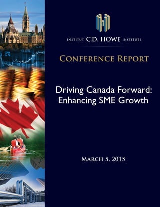 Institut C.D. HOWE Institute
Conference Report
Driving Canada Forward:
Enhancing SME Growth
March 5, 2015
 