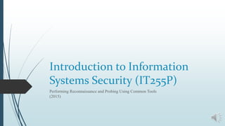 Introduction to Information
Systems Security (IT255P)
Performing Reconnaissance and Probing Using Common Tools
(2015)
 