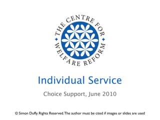 Individual Service
                  Choice Support, June 2010


© Simon Duffy. Rights Reserved. The author must be cited if images or slides are used
 