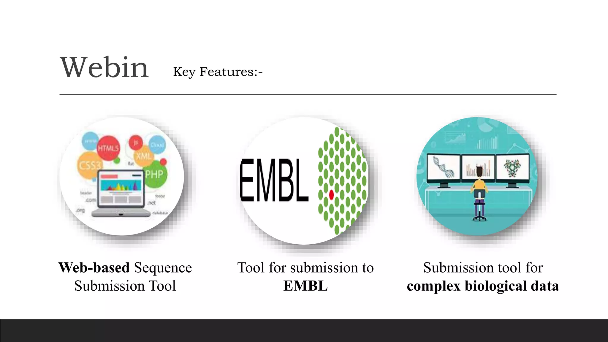 Webin
Tool for submission to
EMBL
Submission tool for
complex biological data
Key Features:-
Web-based Sequence
Submission Tool
 