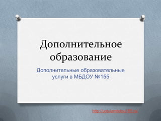 Дополнительное
  образование
Дополнительные образовательные
     услуги в МБДОУ №155




                  http://uotulambdou155.ru/
 