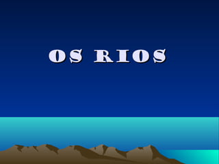 Os RiosOs Rios
 