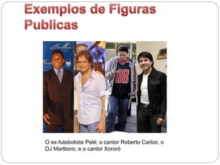 O ex-futebolista Pelé; o cantor Roberto Carlos; o
DJ Marlboro; e o cantor Xororó
 