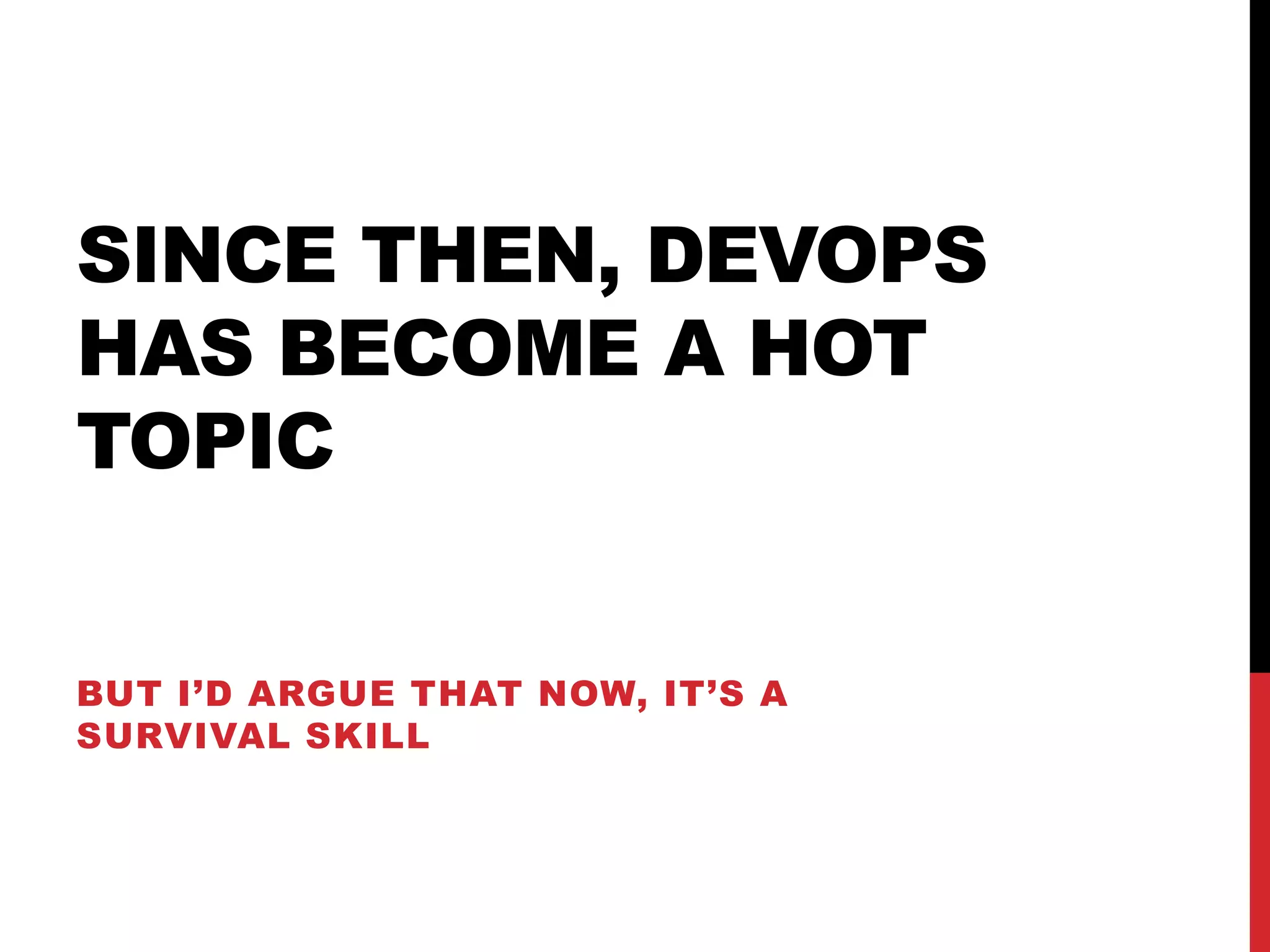 SINCE THEN, DEVOPS
HAS BECOME A HOT
TOPIC
BUT I’D ARGUE THAT NOW, IT’S A
SURVIVAL SKILL
 