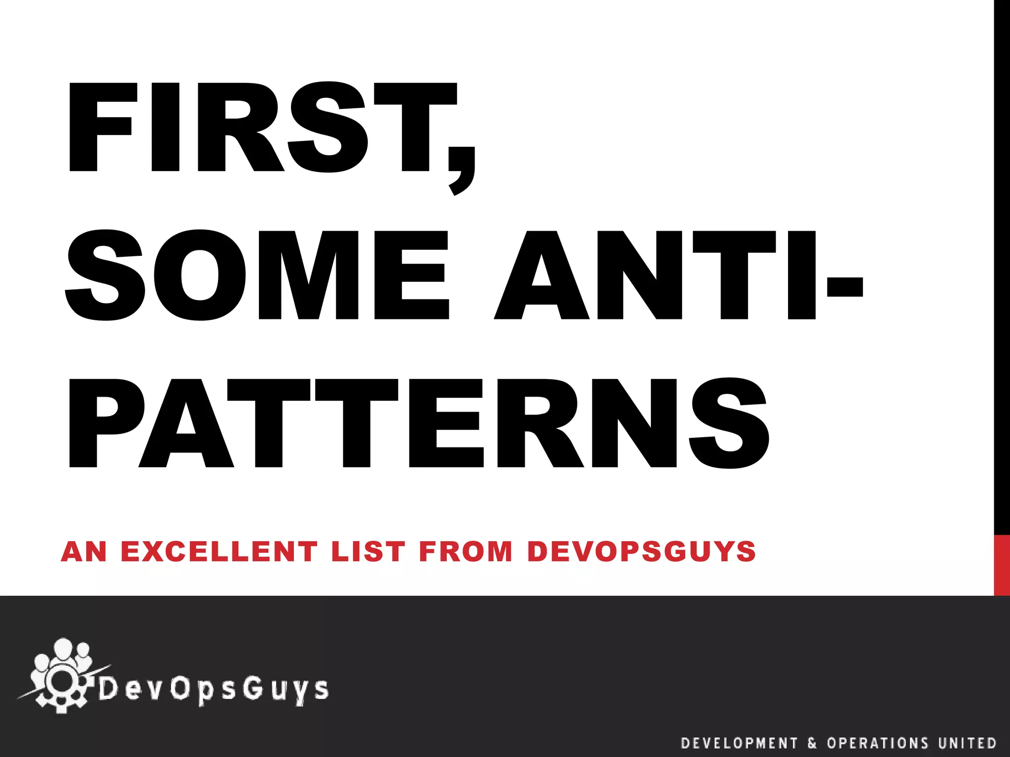 FIRST,
SOME ANTI-
PATTERNS
AN EXCELLENT LIST FROM DEVOPSGUYS
 