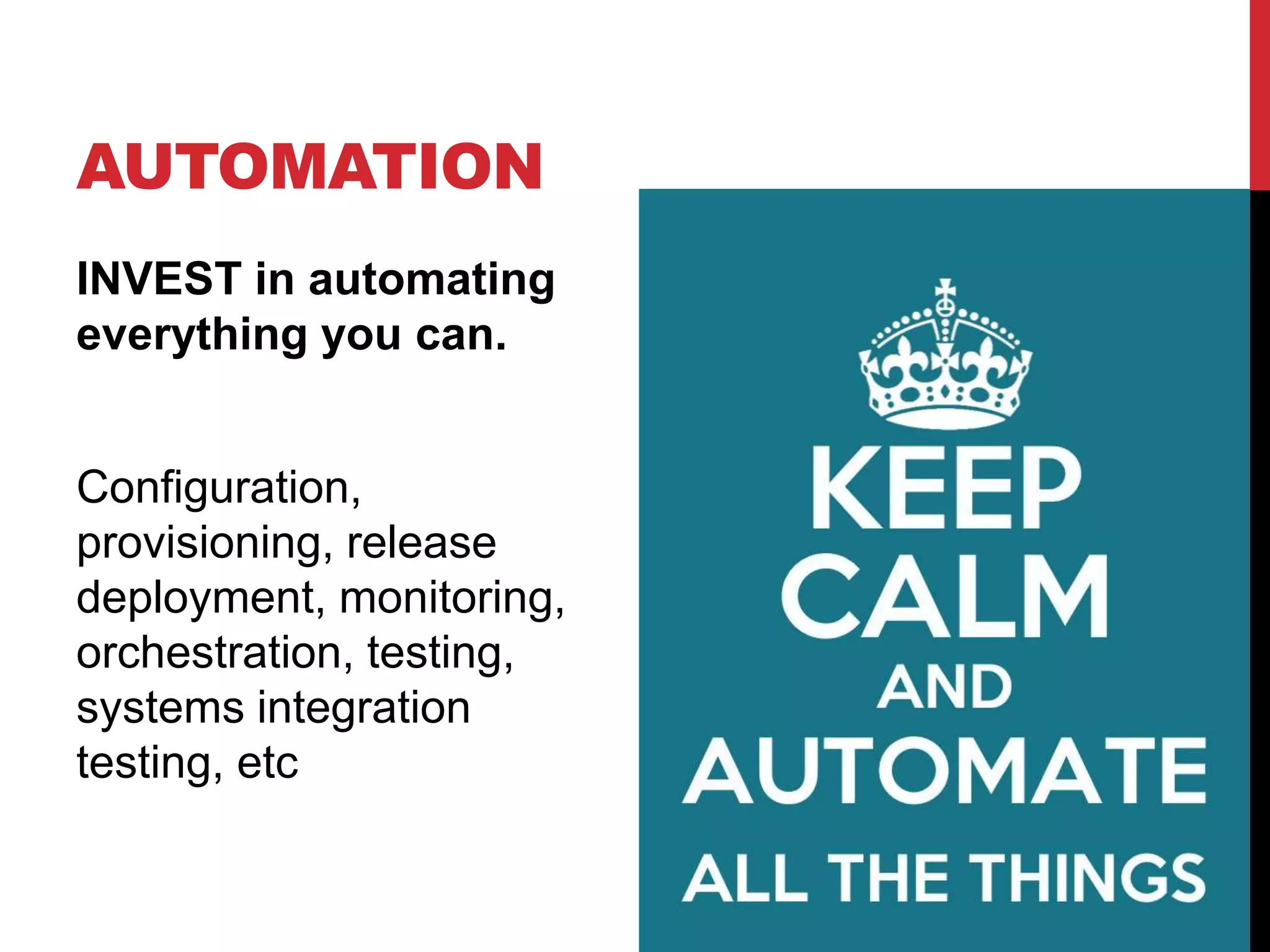 AUTOMATION
INVEST in automating
everything you can.
Configuration,
provisioning, release
deployment, monitoring,
orchestration, testing,
systems integration
testing, etc
 