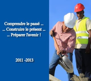 Comprendre le passé ...
... Construire le présent ...
... Préparer l'avenir !
2011 -2013
 