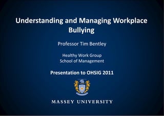 Understanding and Managing Workplace Bullying Professor Tim Bentley Healthy Work Group School of Management Presentation to OHSIG 2011 