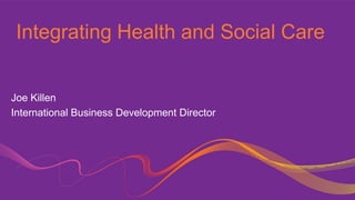 Integrating Health and Social Care
Joe Killen
International Business Development Director
 