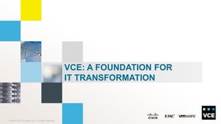 VCE: A FOUNDATION FOR
IT TRANSFORMATION

© 2013 VCE Company, LLC. All rights reserved.

 