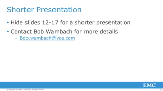 Shorter Presentation
 Hide slides 12-17 for a shorter presentation

 Contact Bob Wambach for more details
– Bob.wambach@vce.com

© Copyright 2013 EMC Corporation. All rights reserved.

22

 