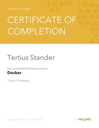 Official CBT Nuggets
CERTIFICATE OF
COMPLETION
Tertius Stander
Has completed the following course
Docker
1 hours, 57 minutes
Completed October 17th, 2016
 