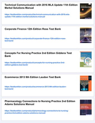 Technical Communication with 2016 MLA Update 11th Edition
Markel Solutions Manual
https://testbankfan.com/product/technical-communication-with-2016-mla-
update-11th-edition-markel-solutions-manual/
Corporate Finance 12th Edition Ross Test Bank
https://testbankfan.com/product/corporate-finance-12th-edition-ross-
test-bank/
Concepts For Nursing Practice 2nd Edition Giddens Test
Bank
https://testbankfan.com/product/concepts-for-nursing-practice-2nd-
edition-giddens-test-bank/
Ecommerce 2013 9th Edition Laudon Test Bank
https://testbankfan.com/product/ecommerce-2013-9th-edition-laudon-
test-bank/
Pharmacology Connections to Nursing Practice 2nd Edition
Adams Solutions Manual
https://testbankfan.com/product/pharmacology-connections-to-nursing-
practice-2nd-edition-adams-solutions-manual/
 
