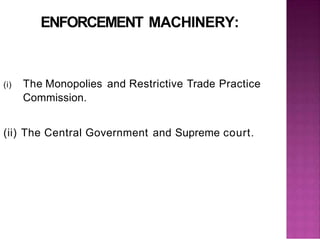 ENFORCEMENT MACHINERY:
(i) The Monopolies and Restrictive Trade Practice
Commission.
(ii) The Central Government and Supreme court.
 