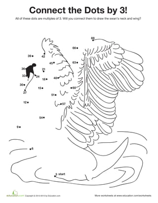 3
6
57
60
63
66
69
9
12
30
33
36
39 42
15
45
48
51
54
18
21
24
27
start
Connect the Dots by 3!
All of these dots are multiples of 3. Will you connect them to draw the swan’s neck and wing?
 