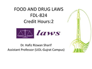 FOOD AND DRUG LAWS
FDL-824
Credit Hours:2
Dr. Hafiz Rizwan Sharif
Assistant Professor (UOL-Gujrat Campus)
 