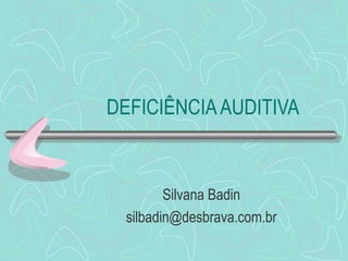 DEFICIÊNCIAAUDITIVA
Silvana Badin
silbadin@desbrava.com.br
 