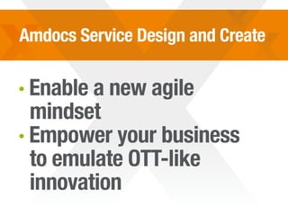 Amdocs Service Design and Create
· Enable a new agile
mindset
· Empower your business
to emulate OTT-like
innovation