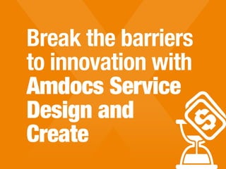 Break the barriers
to innovation with
Amdocs Service
Design and
Create