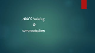 ethiCS training
&
communication
 