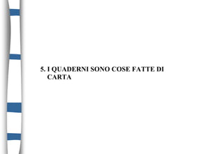 5. I QUADERNI SONO COSE FATTE DI
CARTA
 
