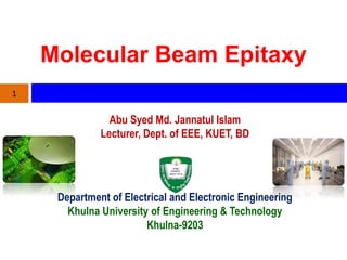 Molecular Beam Epitaxy
Abu Syed Md. Jannatul Islam
Lecturer, Dept. of EEE, KUET, BD
1
Department of Electrical and Electronic Engineering
Khulna University of Engineering & Technology
Khulna-9203
 