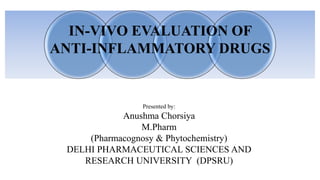 Presented by:
Anushma Chorsiya
M.Pharm
(Pharmacognosy & Phytochemistry)
DELHI PHARMACEUTICAL SCIENCES AND
RESEARCH UNIVERSITY (DPSRU)
IN-VIVO EVALUATION OF
ANTI-INFLAMMATORY DRUGS
 