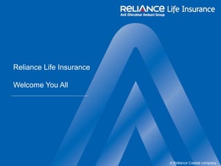 A Reliance Capital company
Reliance Life Insurance
Welcome You All
 