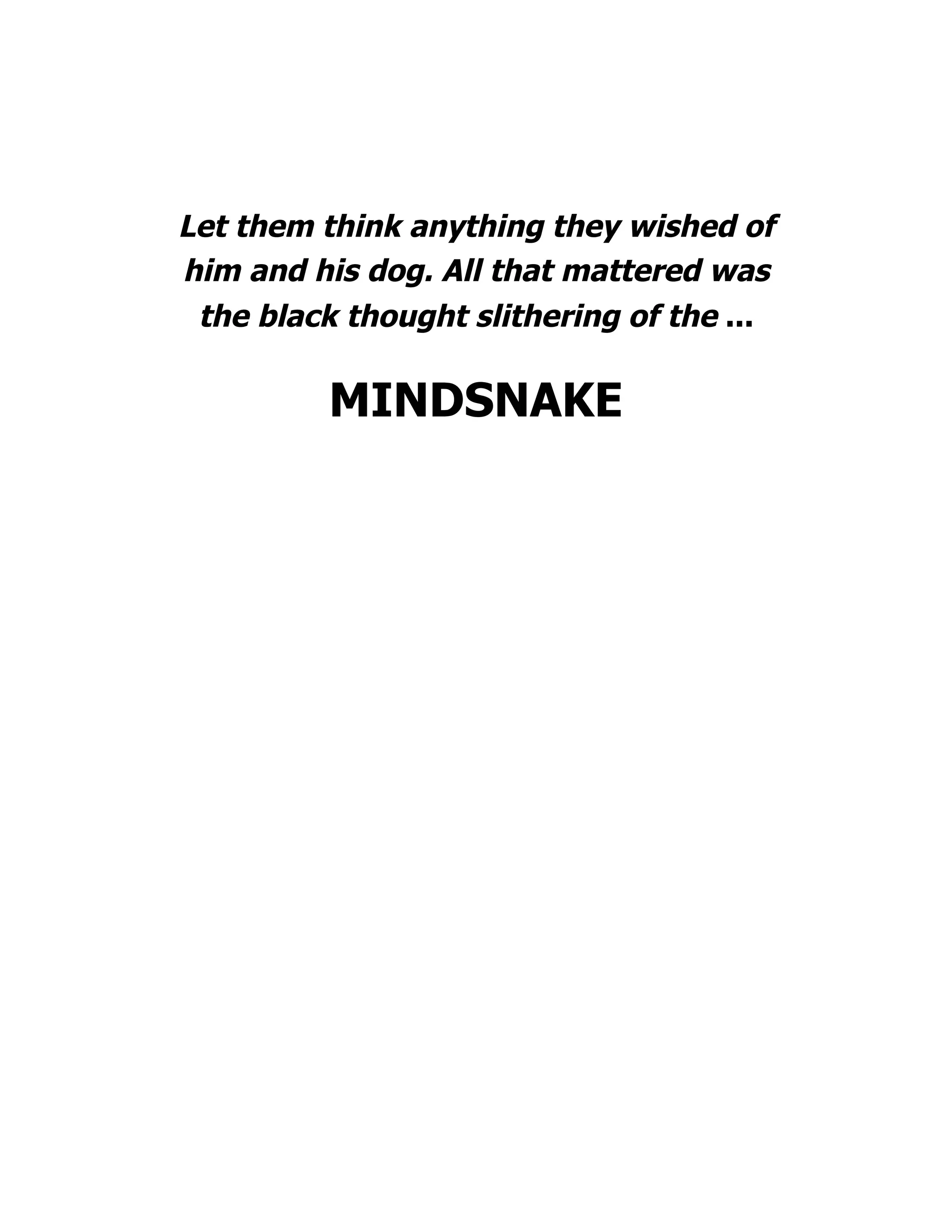 Let them think anything they wished of
him and his dog. All that mattered was
the black thought slithering of the ...
MINDSNAKE
 