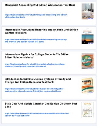 Managerial Accounting 2nd Edition Whitecotton Test Bank
https://testbankdeal.com/product/managerial-accounting-2nd-edition-
whitecotton-test-bank/
Intermediate Accounting Reporting and Analysis 2nd Edition
Wahlen Test Bank
https://testbankdeal.com/product/intermediate-accounting-reporting-
and-analysis-2nd-edition-wahlen-test-bank/
Intermediate Algebra for College Students 7th Edition
Blitzer Solutions Manual
https://testbankdeal.com/product/intermediate-algebra-for-college-
students-7th-edition-blitzer-solutions-manual/
Introduction to Criminal Justice Systems Diversity and
Change 2nd Edition Rennison Test Bank
https://testbankdeal.com/product/introduction-to-criminal-justice-
systems-diversity-and-change-2nd-edition-rennison-test-bank/
Stats Data And Models Canadian 2nd Edition De-Veaux Test
Bank
https://testbankdeal.com/product/stats-data-and-models-canadian-2nd-
edition-de-veaux-test-bank/
 