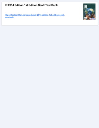 IR 2014 Edition 1st Edition Scott Test Bank
https://testbankfan.com/product/ir-2014-edition-1st-edition-scott-
test-bank/
 