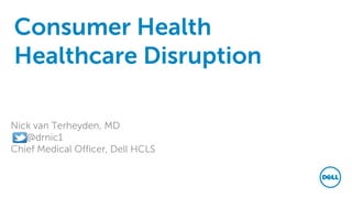 Consumer Health
Healthcare Disruption
Nick van Terheyden, MD
@drnic1
Chief Medical Officer, Dell HCLS
 