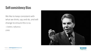 © 2007-2017 WiderFunnel Marketing Inc.
Tweet to: @chrisgoward #Awesome
Self-consistency Bias
We like to keep consistent with
what we think, say and do, and will
change to ensure this is so.
- Cialdini, Inﬂuence.
(2006)
 