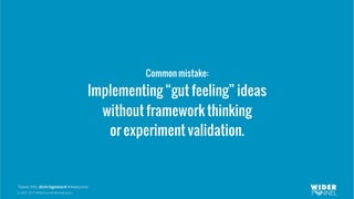 © 2007-2017 WiderFunnel Marketing Inc.
Tweet this: @chrisgoward #Awesome
Common mistake:
Implementing “gut feeling” ideas
without framework thinking
or experiment validation.
 