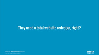 © 2007-2017 WiderFunnel Marketing Inc.
Tweet this: @chrisgoward #Awesome
They need a total website redesign, right?
 