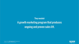 © 2007-2017 WiderFunnel Marketing Inc.
Tweet this: @chrisgoward #Awesome
They needed:
A growth marketing program that produces
ongoing and proven sales lift.
 