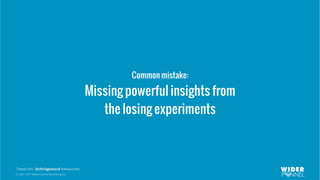 © 2007-2017 WiderFunnel Marketing Inc.
Tweet this: @chrisgoward #Awesome
Common mistake:
Missing powerful insights from
the losing experiments
 