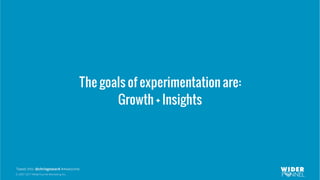 © 2007-2017 WiderFunnel Marketing Inc.
Tweet this: @chrisgoward #Awesome
The goals of experimentation are:
Growth + Insights
 