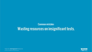 © 2007-2017 WiderFunnel Marketing Inc.
Tweet this: @chrisgoward #Awesome
Common mistake:
Wasting resources on insignificant tests.
 