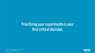 © 2007-2017 WiderFunnel Marketing Inc.
Tweet this: @chrisgoward #Awesome
Prioritizing your experiments is your
first critical decision.
 