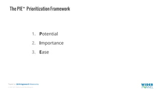 © 2007-2017 WiderFunnel Marketing Inc.
Tweet to: @chrisgoward #Awesome
The PIE™ Prioritization Framework
1.  Potential
2.  Importance
3.  Ease
 