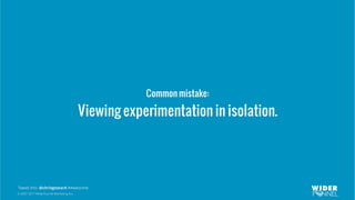 © 2007-2017 WiderFunnel Marketing Inc.
Tweet this: @chrisgoward #Awesome
Common mistake:
Viewing experimentation in isolation.
 