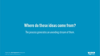 © 2007-2017 WiderFunnel Marketing Inc.
Tweet this: @chrisgoward #Awesome
Where do these ideas come from?
The process generates an unending stream of them.
 